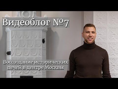 Воссоздание исторических печей в центре Москвы. Видеоблог №7